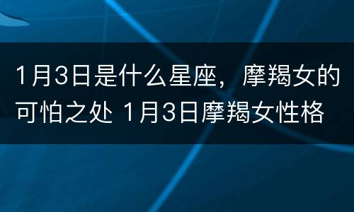 1月3日是什么星座，摩羯女的可怕之处 1月3日摩羯女性格
