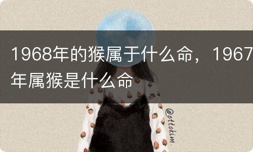 1968年的猴属于什么命，1967年属猴是什么命