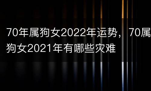 70年属狗女2022年运势，70属狗女2021年有哪些灾难