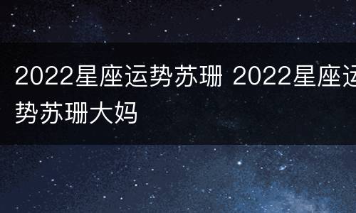 2022星座运势苏珊 2022星座运势苏珊大妈