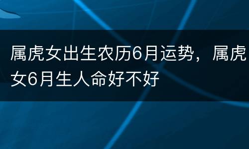 属虎女出生农历6月运势，属虎女6月生人命好不好