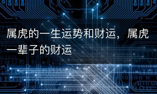 属虎的一生运势和财运，属虎一辈子的财运