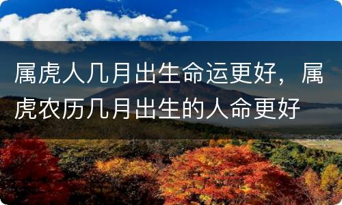 属虎人几月出生命运更好，属虎农历几月出生的人命更好