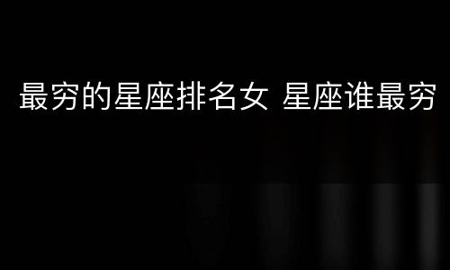 最穷的星座排名女 星座谁最穷