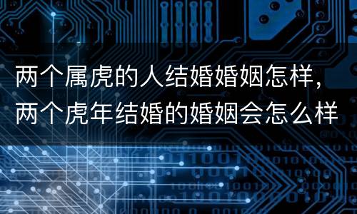 两个属虎的人结婚婚姻怎样，两个虎年结婚的婚姻会怎么样呢