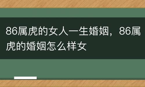 86属虎的女人一生婚姻，86属虎的婚姻怎么样女