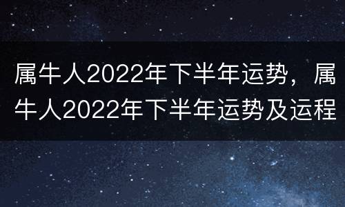 属牛人2022年下半年运势，属牛人2022年下半年运势及运程女