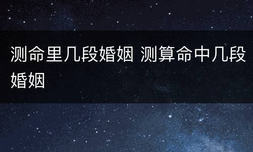 测命里几段婚姻 测算命中几段婚姻