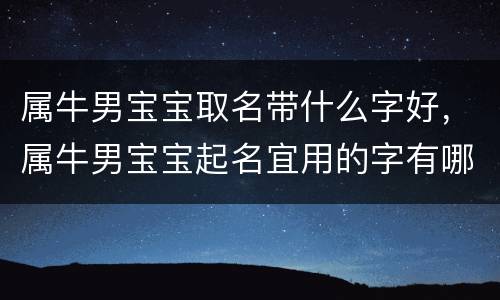 属牛男宝宝取名带什么字好，属牛男宝宝起名宜用的字有哪些