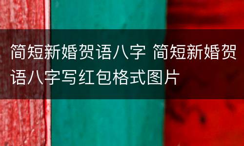 简短新婚贺语八字 简短新婚贺语八字写红包格式图片