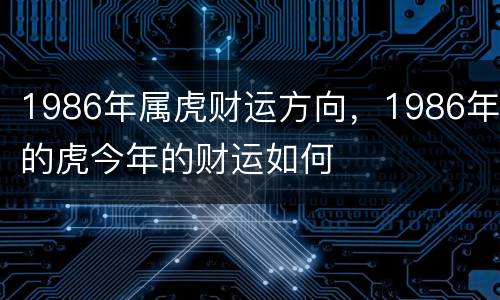 1986年属虎财运方向，1986年的虎今年的财运如何