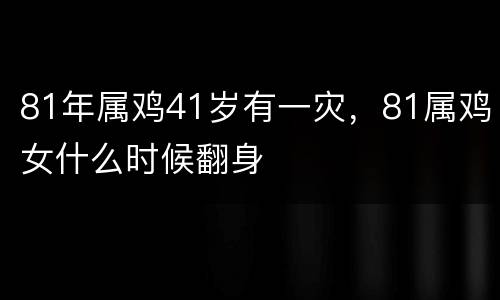 81年属鸡41岁有一灾，81属鸡女什么时候翻身