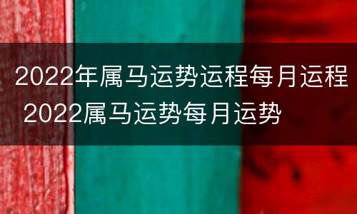 2022年属马运势运程每月运程 2022属马运势每月运势