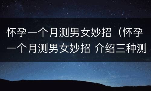 怀孕一个月测男女妙招（怀孕一个月测男女妙招 介绍三种测男女的方法）