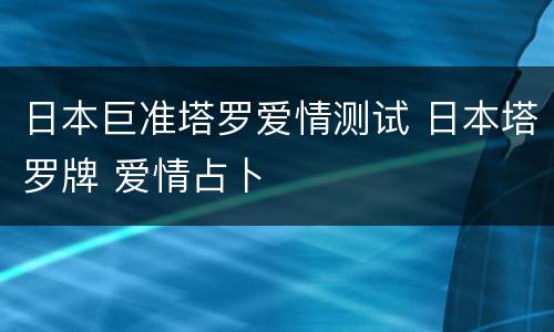 日本巨准塔罗爱情测试 日本塔罗牌 爱情占卜