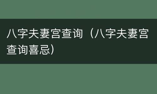八字夫妻宫查询（八字夫妻宫查询喜忌）