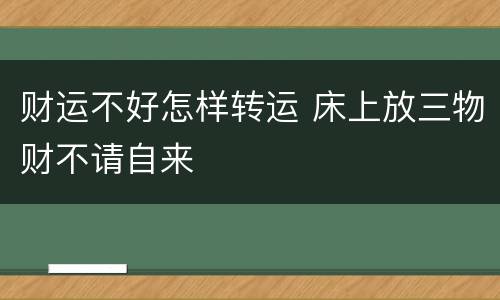 财运不好怎样转运 床上放三物财不请自来