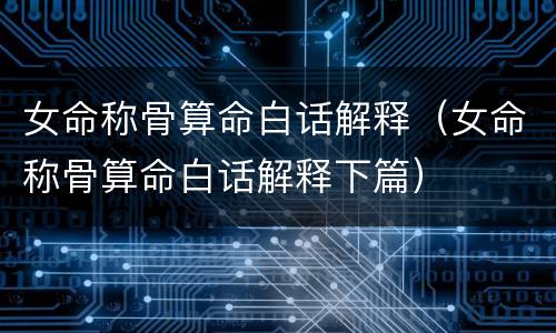 女命称骨算命白话解释（女命称骨算命白话解释下篇）