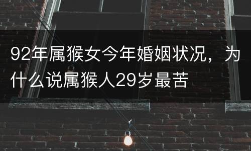 92年属猴女今年婚姻状况，为什么说属猴人29岁最苦
