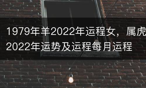 1979年羊2022年运程女，属虎2022年运势及运程每月运程