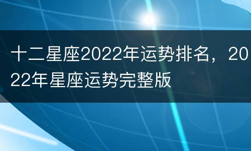 十二星座2022年运势排名，2022年星座运势完整版