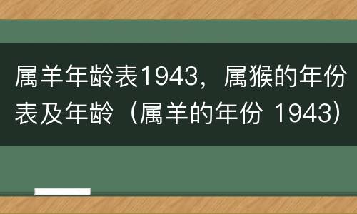 属羊年龄表1943，属猴的年份表及年龄（属羊的年份 1943）