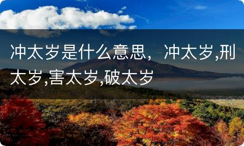 冲太岁是什么意思，冲太岁,刑太岁,害太岁,破太岁