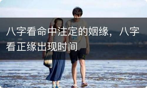 八字看命中注定的姻缘，八字看正缘出现时间