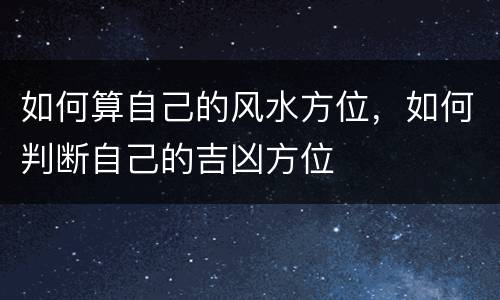 如何算自己的风水方位，如何判断自己的吉凶方位