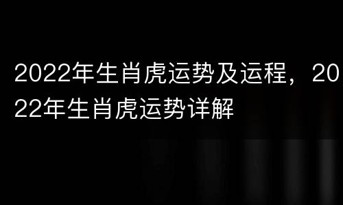 2022年生肖虎运势及运程，2022年生肖虎运势详解
