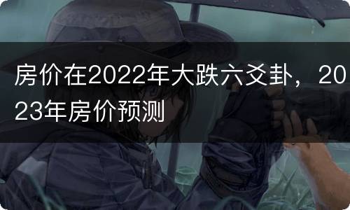 房价在2022年大跌六爻卦，2023年房价预测