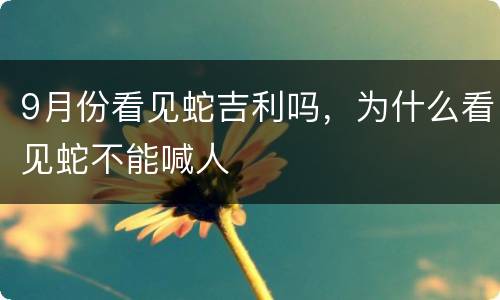 9月份看见蛇吉利吗，为什么看见蛇不能喊人