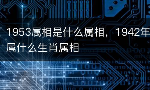 1953属相是什么属相，1942年属什么生肖属相