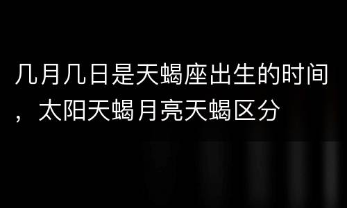 几月几日是天蝎座出生的时间，太阳天蝎月亮天蝎区分