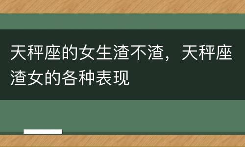 天秤座的女生渣不渣，天秤座渣女的各种表现