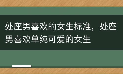 处座男喜欢的女生标准，处座男喜欢单纯可爱的女生