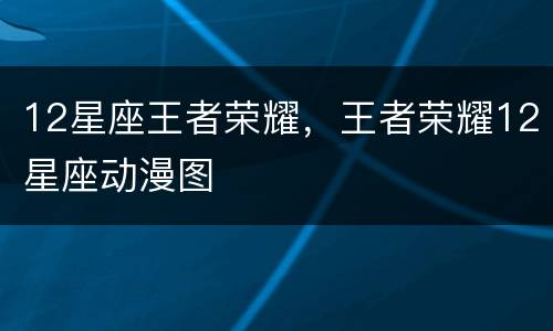 12星座王者荣耀，王者荣耀12星座动漫图