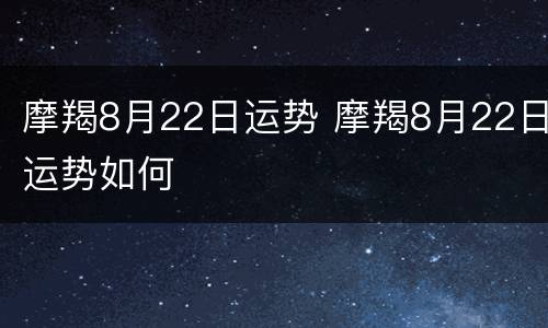 摩羯8月22日运势 摩羯8月22日运势如何