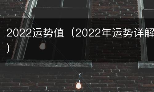2022运势值（2022年运势详解）