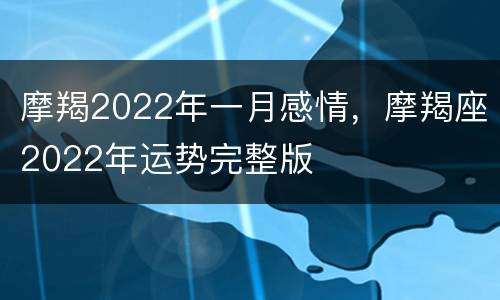 摩羯2022年一月感情，摩羯座2022年运势完整版