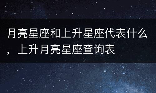 月亮星座和上升星座代表什么，上升月亮星座查询表
