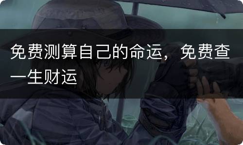 免费测算自己的命运，免费查一生财运