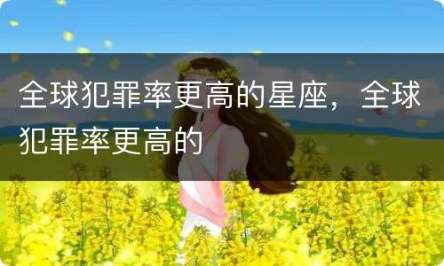 全球犯罪率更高的星座，全球犯罪率更高的