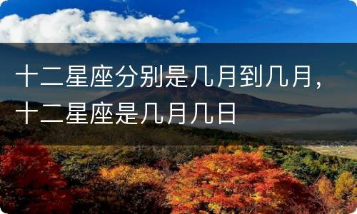 十二星座分别是几月到几月，十二星座是几月几日
