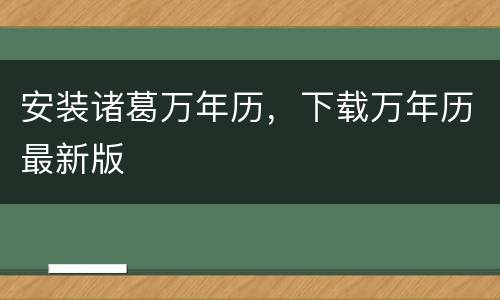 安装诸葛万年历，下载万年历最新版