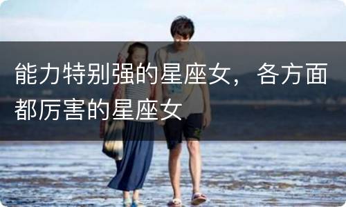 能力特别强的星座女，各方面都厉害的星座女