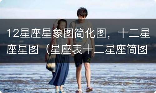 12星座星象图简化图，十二星座星图（星座表十二星座简图）