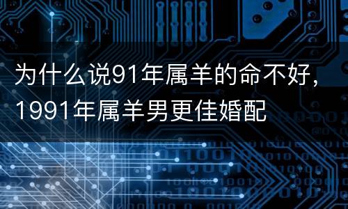 为什么说91年属羊的命不好，1991年属羊男更佳婚配