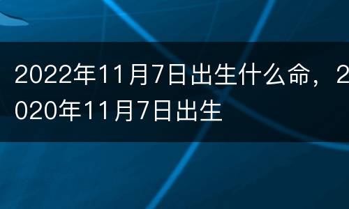 2022年11月7日出生什么命，2020年11月7日出生