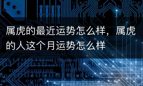 属虎的最近运势怎么样，属虎的人这个月运势怎么样
